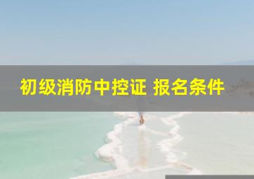 初级消防中控证 报名条件